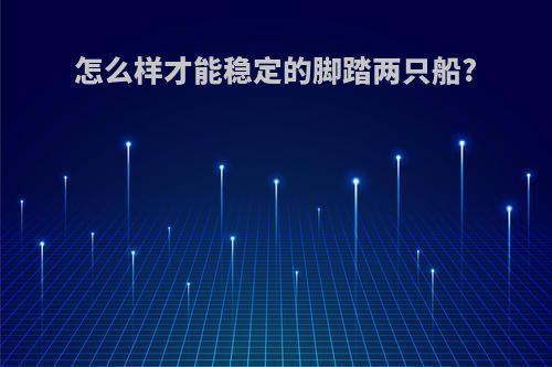 怎么样才能稳定的脚踏两只船?