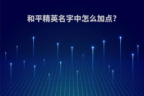 和平精英名字中怎么加点?