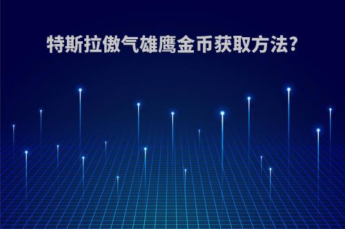 特斯拉傲气雄鹰金币获取方法?