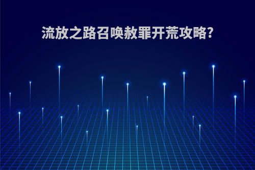 流放之路召唤赦罪开荒攻略?