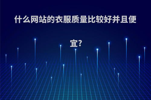 什么网站的衣服质量比较好并且便宜?