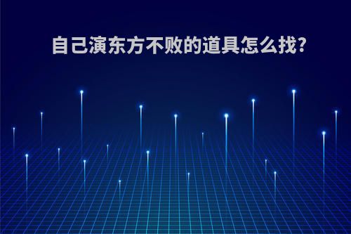 自己演东方不败的道具怎么找?