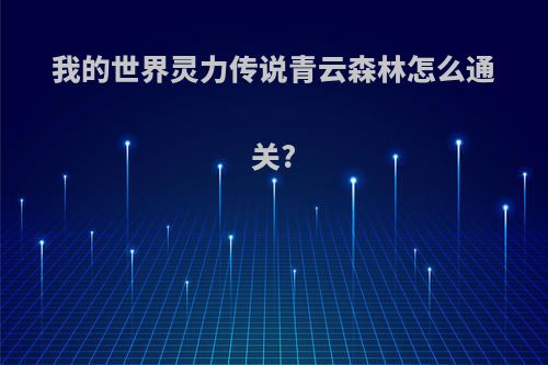 我的世界灵力传说青云森林怎么通关?