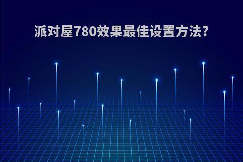 派对屋780效果最佳设置方法?