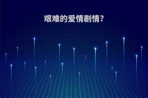 艰难的爱情剧情?