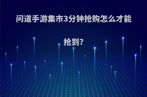 问道手游集市3分钟抢购怎么才能抢到?