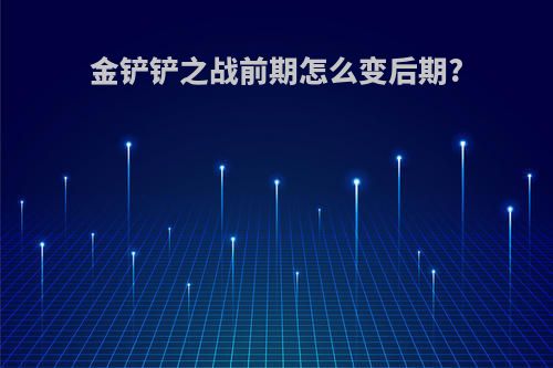 金铲铲之战前期怎么变后期?