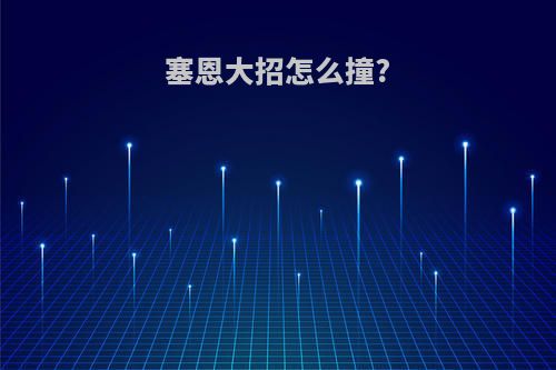 塞恩大招怎么撞?