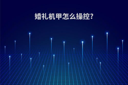 婚礼机甲怎么操控?