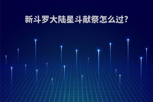 新斗罗大陆星斗献祭怎么过?