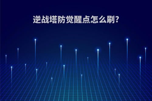 逆战塔防觉醒点怎么刷?