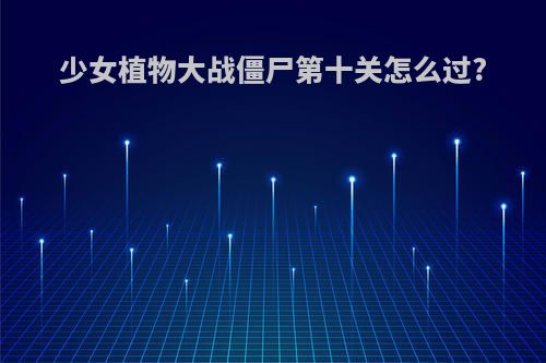 少女植物大战僵尸第十关怎么过?