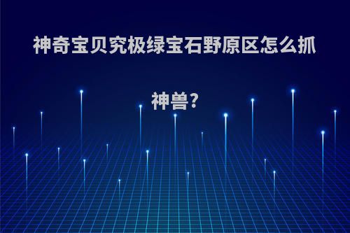 神奇宝贝究极绿宝石野原区怎么抓神兽?