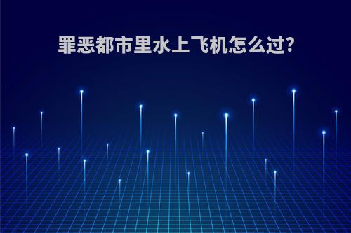 罪恶都市里水上飞机怎么过?