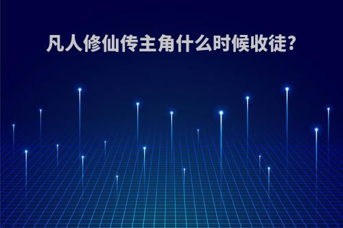 凡人修仙传主角什么时候收徒?