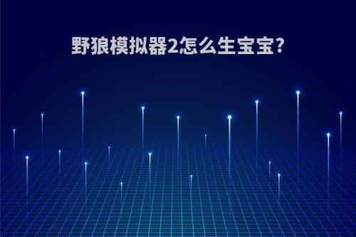 野狼模拟器2怎么生宝宝?