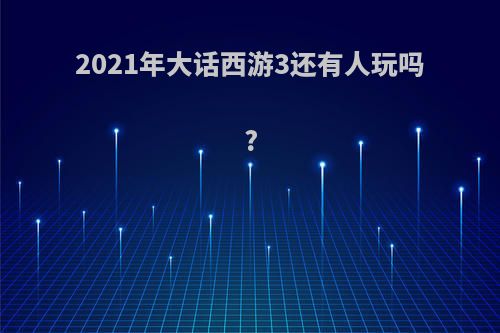 2021年大话西游3还有人玩吗?
