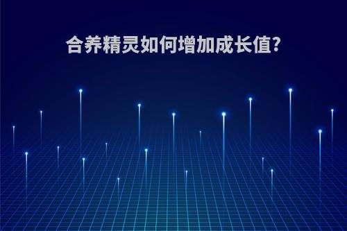 合养精灵如何增加成长值?
