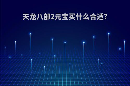 天龙八部2元宝买什么合适?