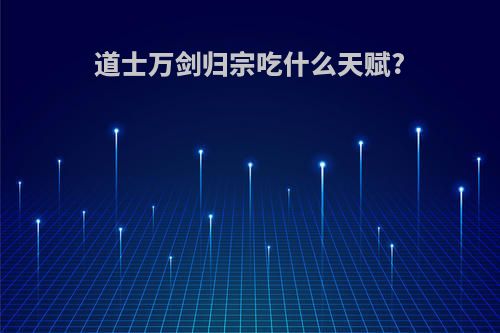 道士万剑归宗吃什么天赋?