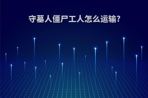 守墓人僵尸工人怎么运输?