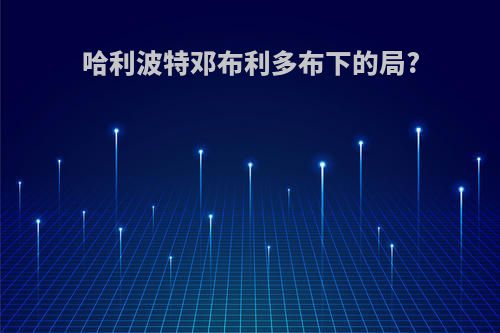 哈利波特邓布利多布下的局?