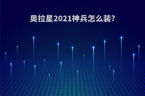 奥拉星2021神兵怎么装?