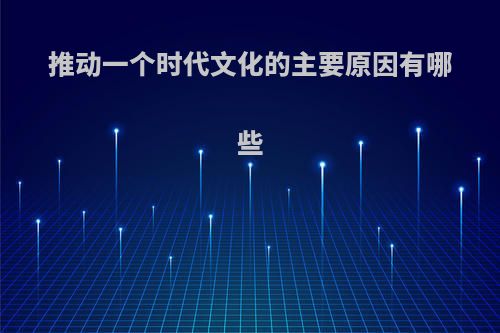 推动一个时代文化的主要原因有哪些