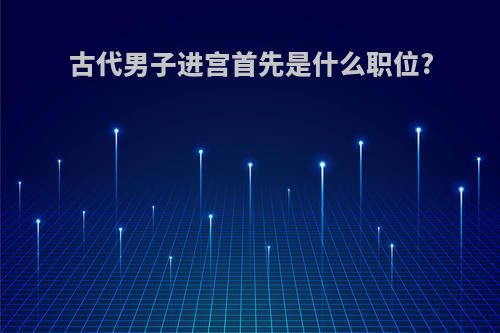 古代男子进宫首先是什么职位?