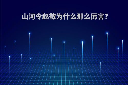山河令赵敬为什么那么厉害?