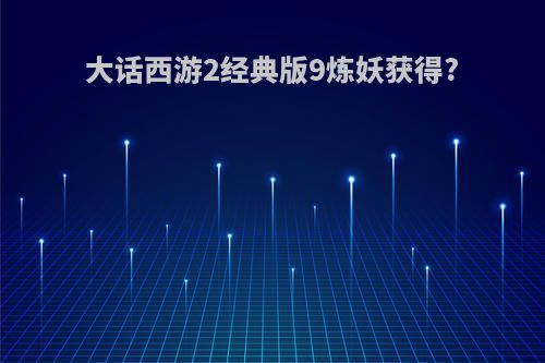 大话西游2经典版9炼妖获得?