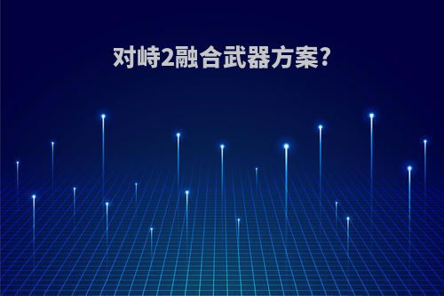对峙2融合武器方案?