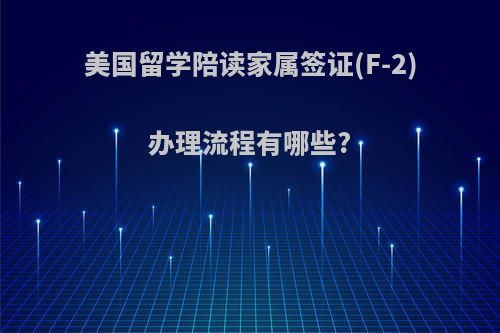 美国留学陪读家属签证(F-2)办理流程有哪些?