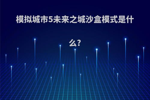 模拟城市5未来之城沙盒模式是什么?