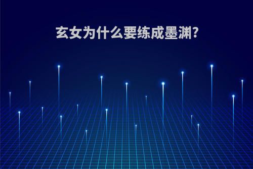 玄女为什么要练成墨渊?