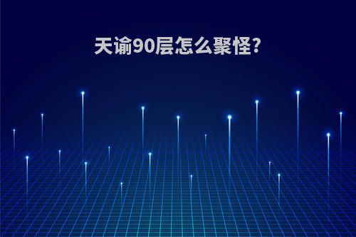 天谕90层怎么聚怪?