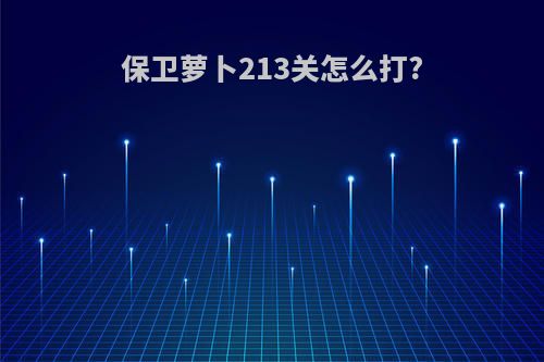 保卫萝卜213关怎么打?