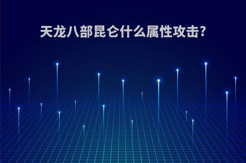 天龙八部昆仑什么属性攻击?