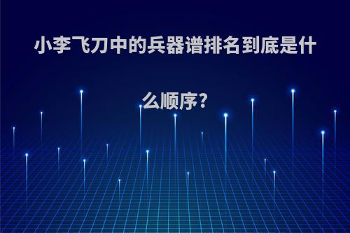 小李飞刀中的兵器谱排名到底是什么顺序?
