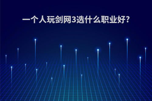 一个人玩剑网3选什么职业好?