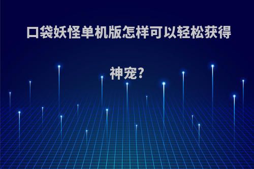 口袋妖怪单机版怎样可以轻松获得神宠?