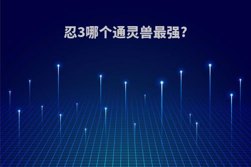 忍3哪个通灵兽最强?