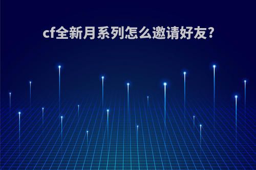 cf全新月系列怎么邀请好友?