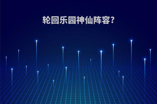 轮回乐园神仙阵容?