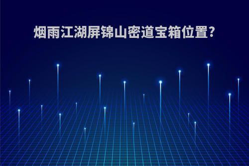 烟雨江湖屏锦山密道宝箱位置?