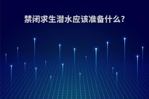 禁闭求生潜水应该准备什么?