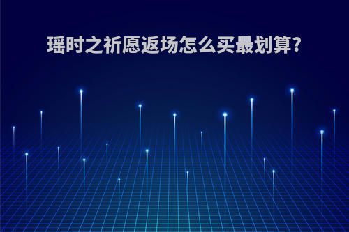 瑶时之祈愿返场怎么买最划算?