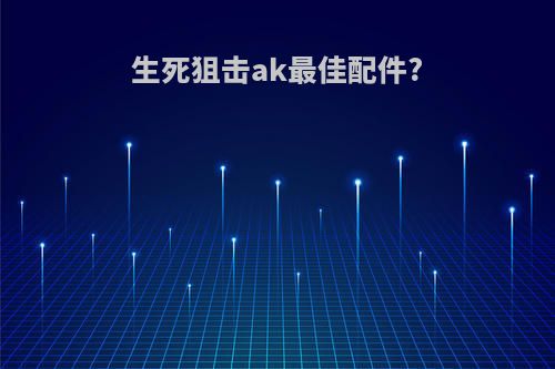 生死狙击ak最佳配件?