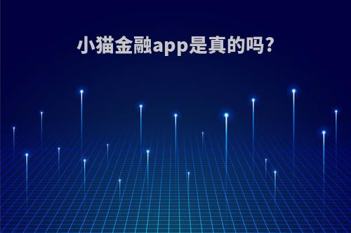 小猫金融app是真的吗?