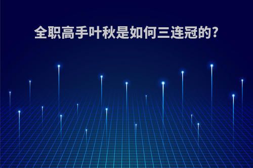 全职高手叶秋是如何三连冠的?